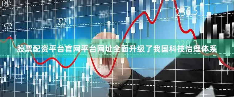股票配资平台官网平台网址全面升级了我国科技治理体系