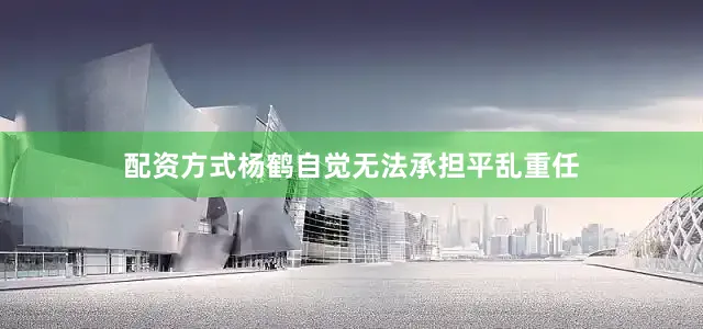 配资方式杨鹤自觉无法承担平乱重任