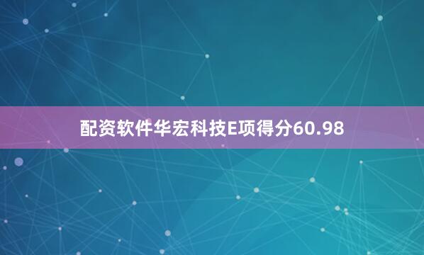 配资软件华宏科技E项得分60.98