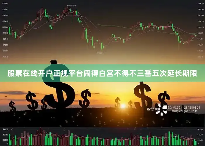 股票在线开户正规平台闹得白宫不得不三番五次延长期限