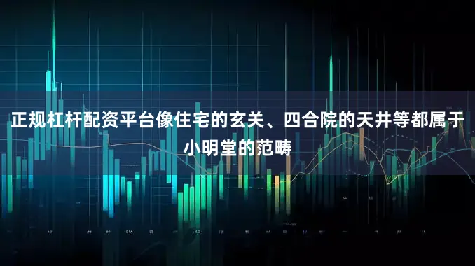 正规杠杆配资平台像住宅的玄关、四合院的天井等都属于小明堂的范畴