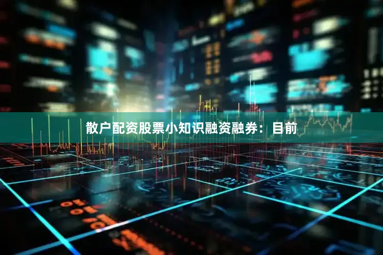 散户配资股票小知识融资融券：目前