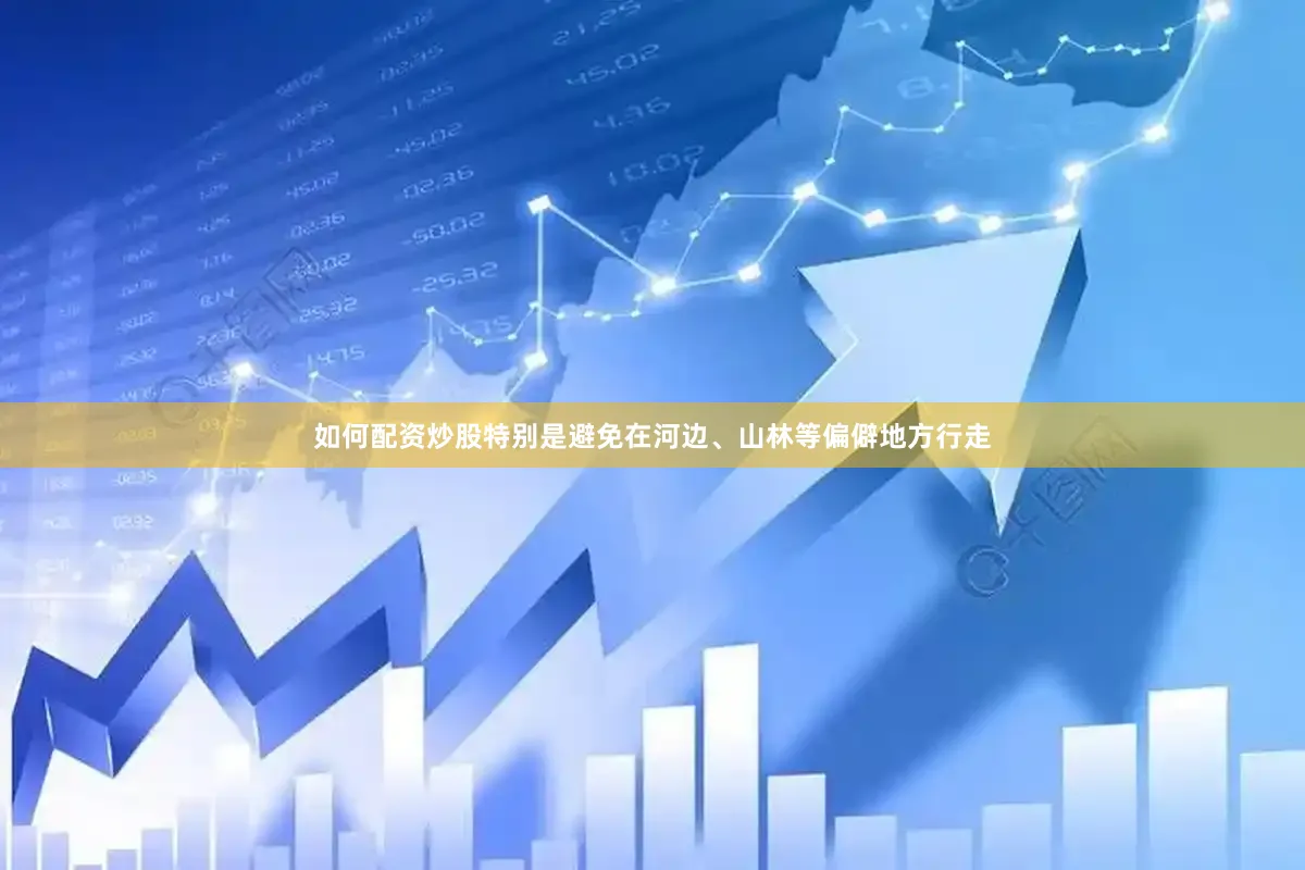 如何配资炒股特别是避免在河边、山林等偏僻地方行走