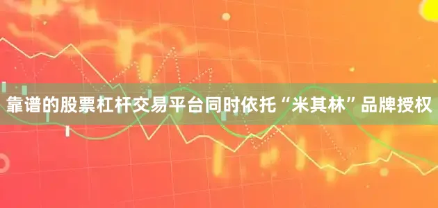 靠谱的股票杠杆交易平台同时依托“米其林”品牌授权