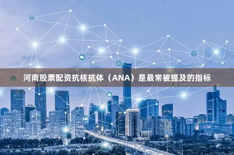 河南股票配资抗核抗体（ANA）是最常被提及的指标