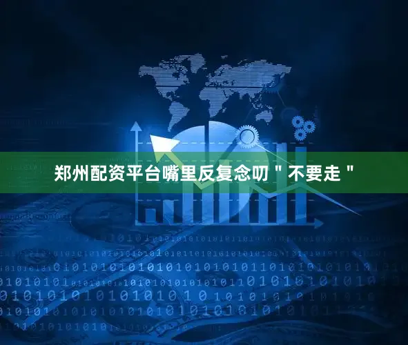 郑州配资平台嘴里反复念叨＂不要走＂