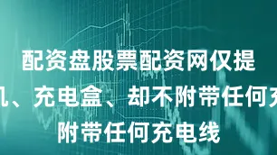 配资盘股票配资网仅提供耳机、充电盒、却不附带任何充电线