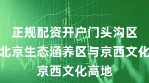 正规配资开户门头沟区作为北京生态涵养区与京西文化高地